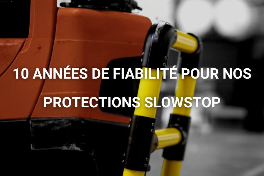 10 années de fiabilité pour nos protections Slowstop